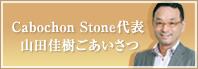Cabochon Stone代表　山田佳樹ごあいさつ